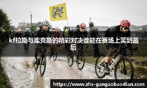 kf拉斯与库克斯的精彩对决谁能在赛场上笑到最后
