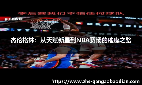 杰伦格林：从天赋新星到NBA赛场的璀璨之路