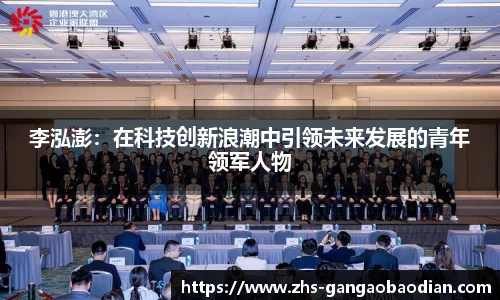 李泓澎：在科技创新浪潮中引领未来发展的青年领军人物