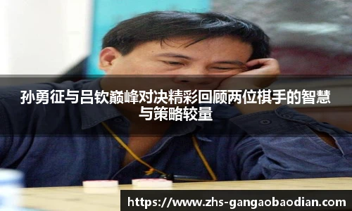 孙勇征与吕钦巅峰对决精彩回顾两位棋手的智慧与策略较量