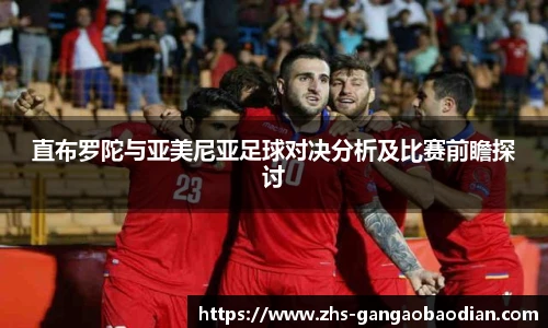 直布罗陀与亚美尼亚足球对决分析及比赛前瞻探讨